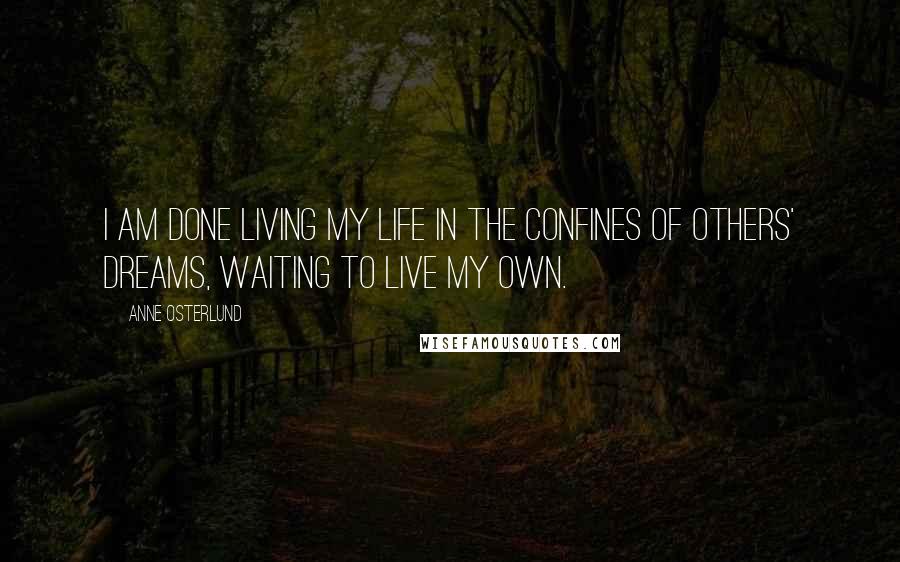 Anne Osterlund Quotes: I am done living my life in the confines of others' dreams, waiting to live my own.