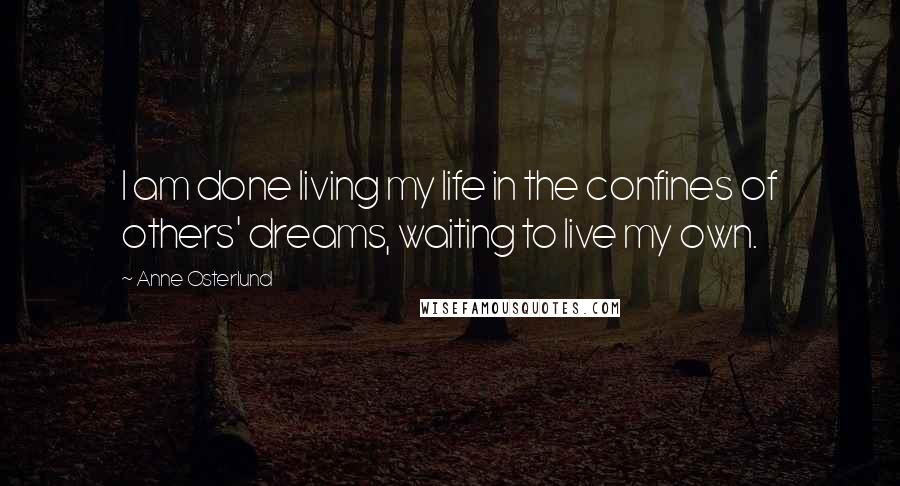 Anne Osterlund Quotes: I am done living my life in the confines of others' dreams, waiting to live my own.