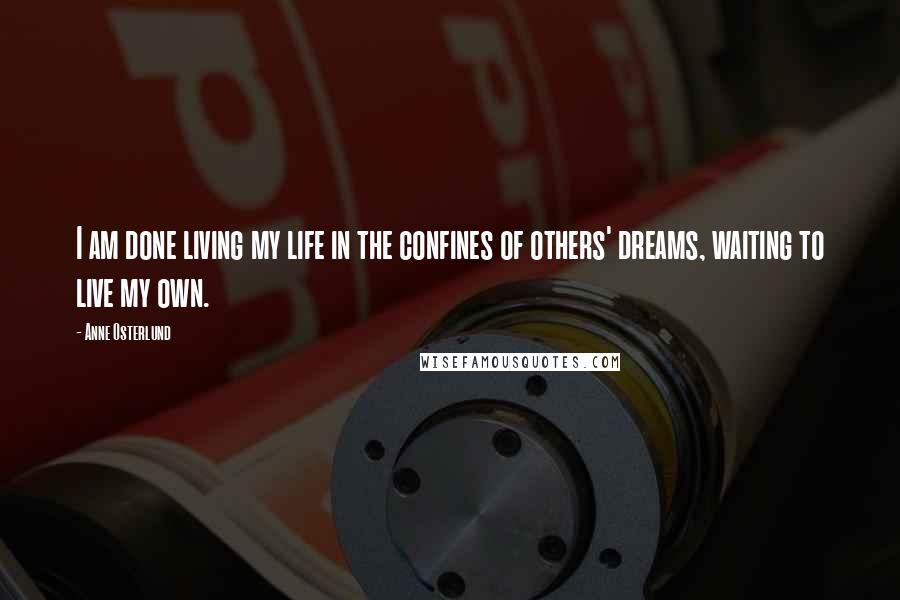 Anne Osterlund Quotes: I am done living my life in the confines of others' dreams, waiting to live my own.