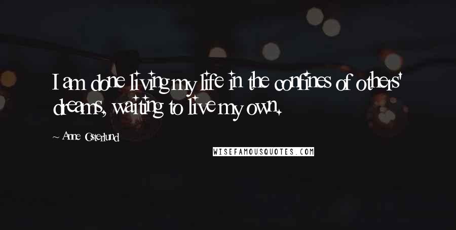 Anne Osterlund Quotes: I am done living my life in the confines of others' dreams, waiting to live my own.
