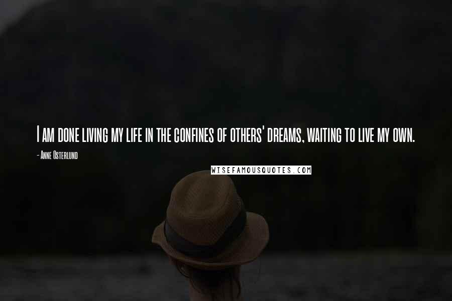 Anne Osterlund Quotes: I am done living my life in the confines of others' dreams, waiting to live my own.