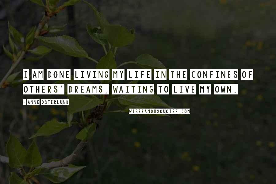 Anne Osterlund Quotes: I am done living my life in the confines of others' dreams, waiting to live my own.