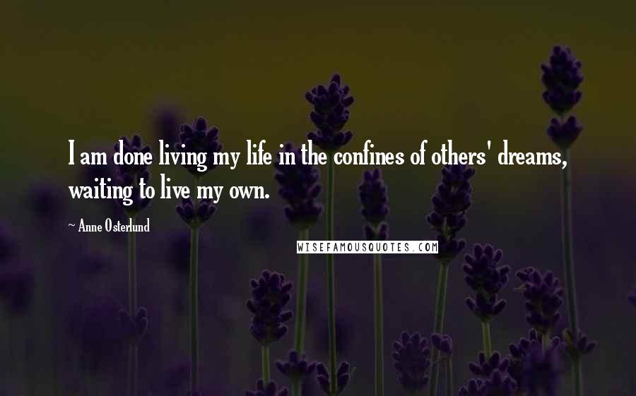 Anne Osterlund Quotes: I am done living my life in the confines of others' dreams, waiting to live my own.