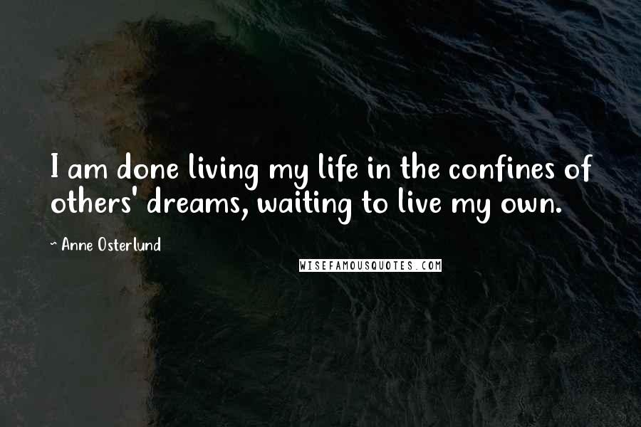 Anne Osterlund Quotes: I am done living my life in the confines of others' dreams, waiting to live my own.