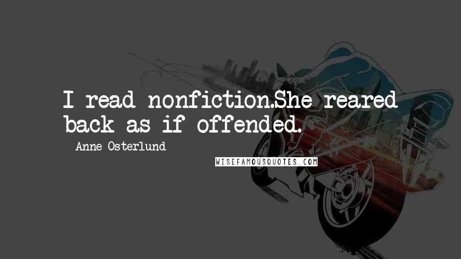Anne Osterlund Quotes: I read nonfiction.She reared back as if offended.