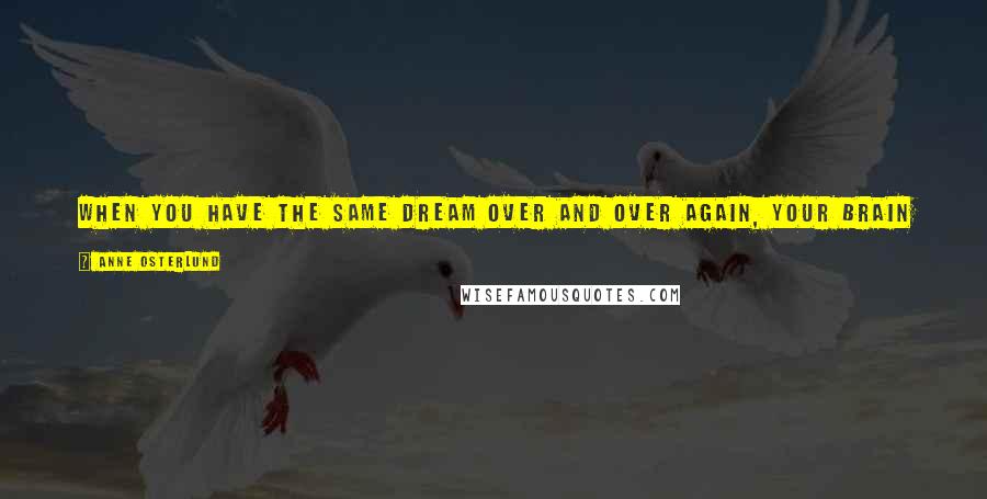 Anne Osterlund Quotes: When you have the same dream over and over again, your brain is trying to solve a problem. It knows there's an answer.