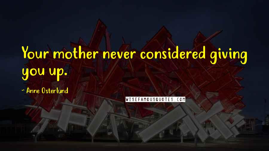 Anne Osterlund Quotes: Your mother never considered giving you up.