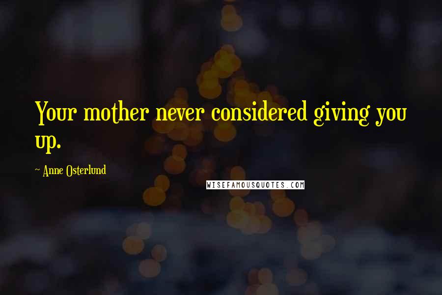 Anne Osterlund Quotes: Your mother never considered giving you up.