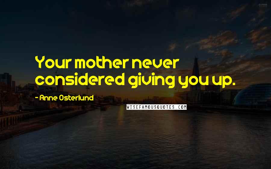 Anne Osterlund Quotes: Your mother never considered giving you up.