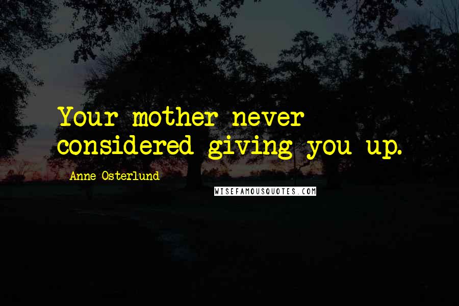 Anne Osterlund Quotes: Your mother never considered giving you up.