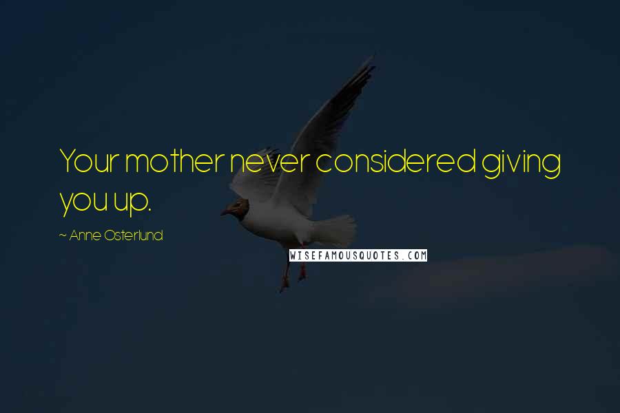Anne Osterlund Quotes: Your mother never considered giving you up.