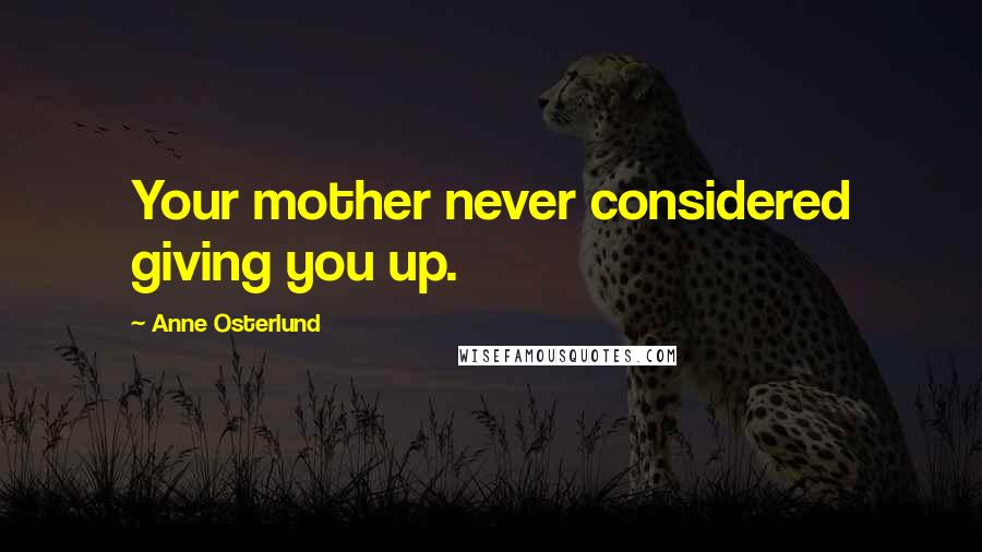 Anne Osterlund Quotes: Your mother never considered giving you up.