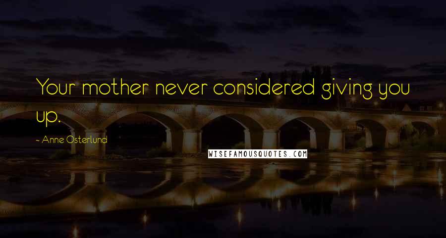 Anne Osterlund Quotes: Your mother never considered giving you up.