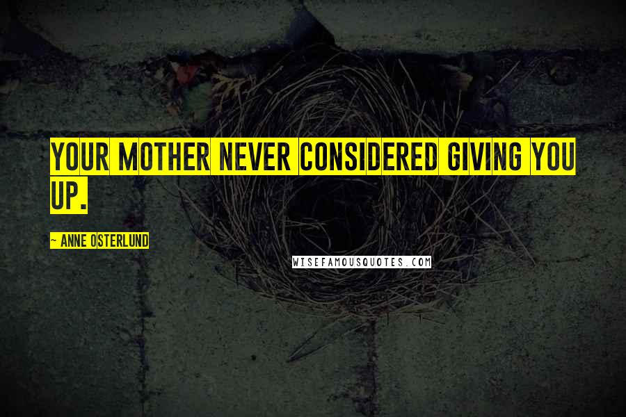 Anne Osterlund Quotes: Your mother never considered giving you up.