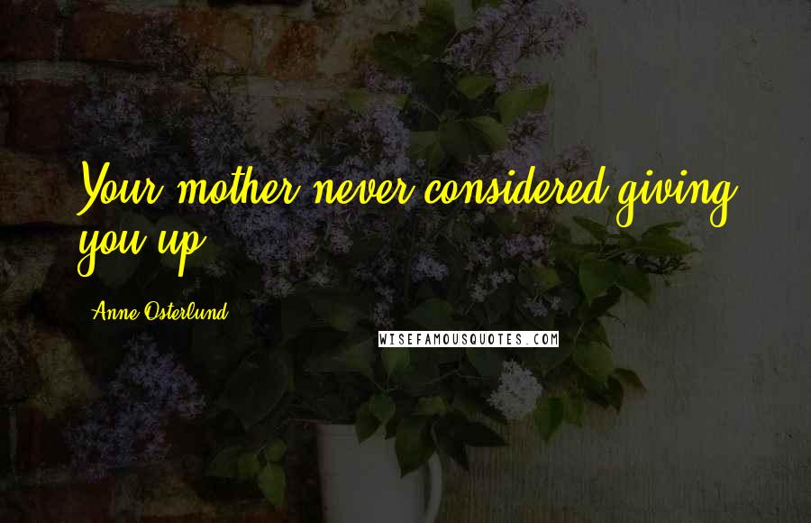 Anne Osterlund Quotes: Your mother never considered giving you up.