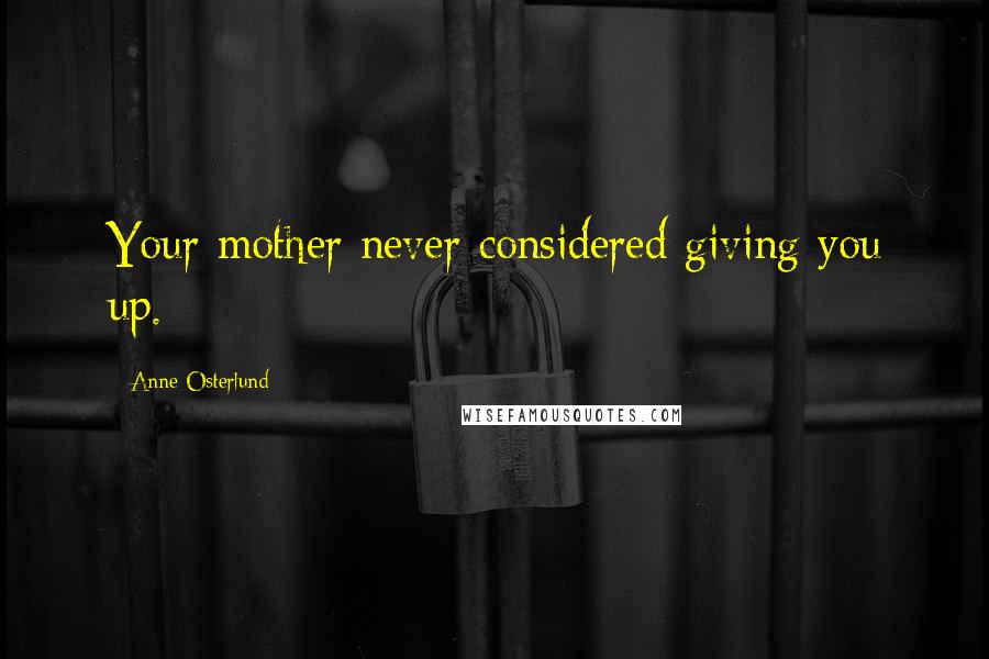 Anne Osterlund Quotes: Your mother never considered giving you up.