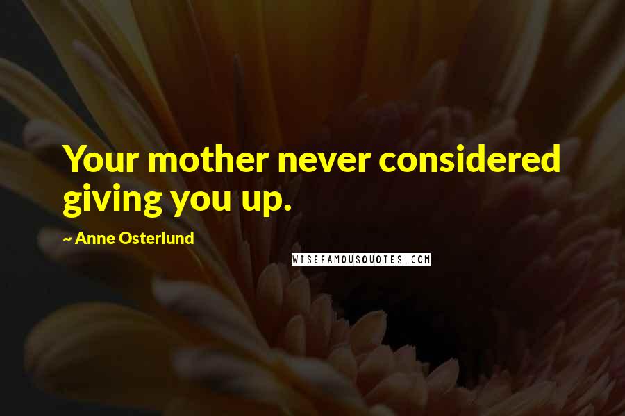 Anne Osterlund Quotes: Your mother never considered giving you up.