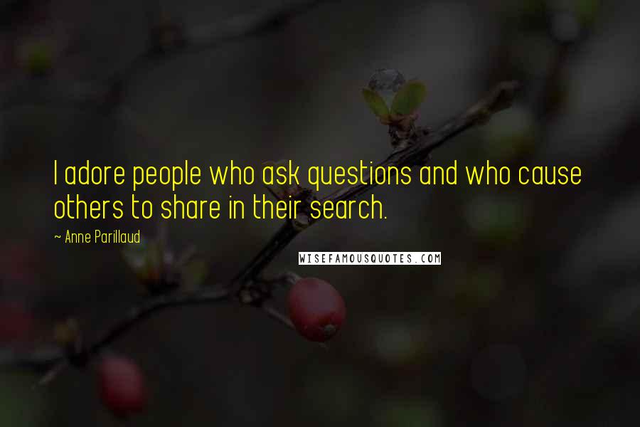 Anne Parillaud Quotes: I adore people who ask questions and who cause others to share in their search.