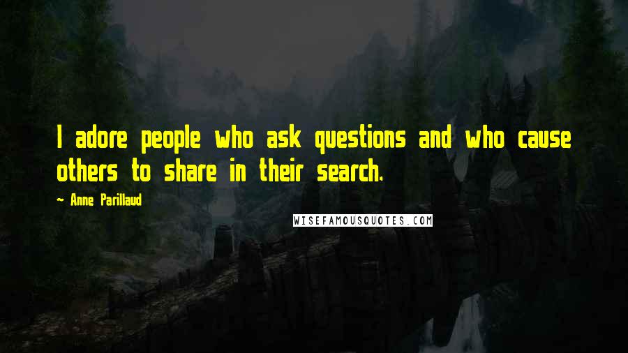 Anne Parillaud Quotes: I adore people who ask questions and who cause others to share in their search.