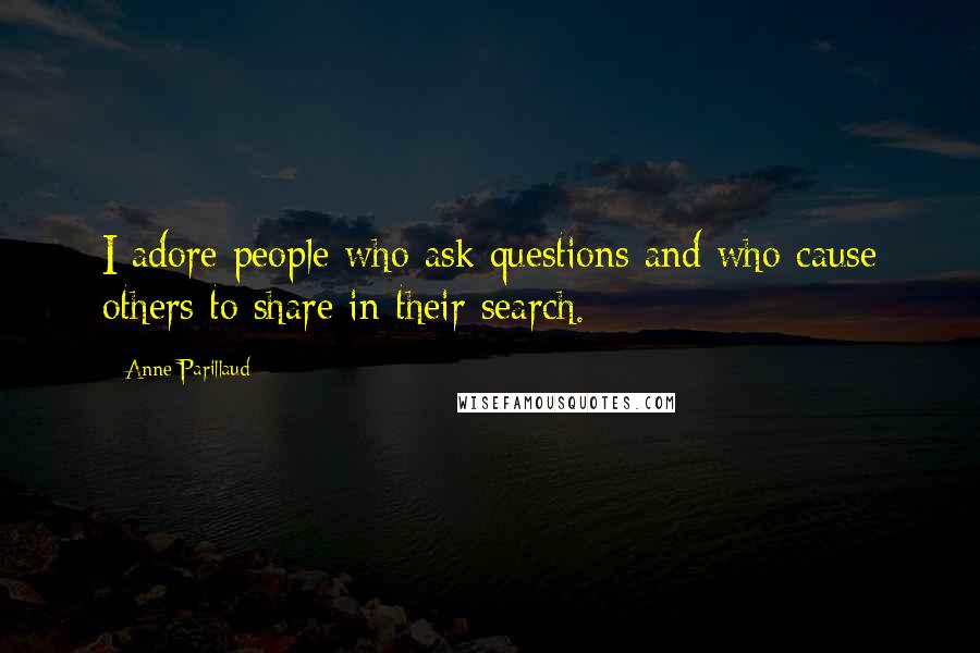 Anne Parillaud Quotes: I adore people who ask questions and who cause others to share in their search.