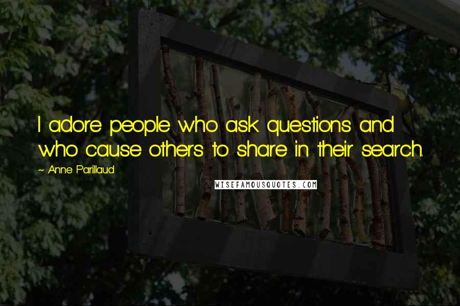 Anne Parillaud Quotes: I adore people who ask questions and who cause others to share in their search.