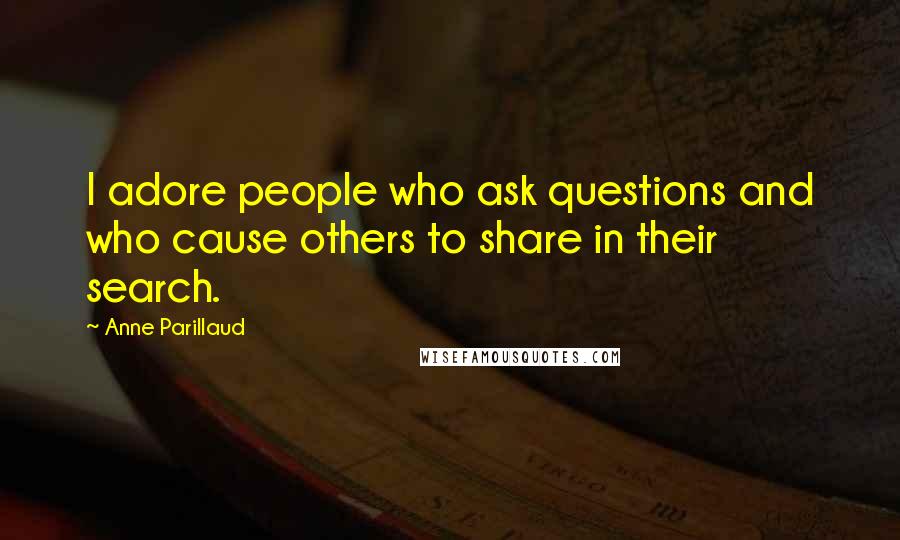 Anne Parillaud Quotes: I adore people who ask questions and who cause others to share in their search.