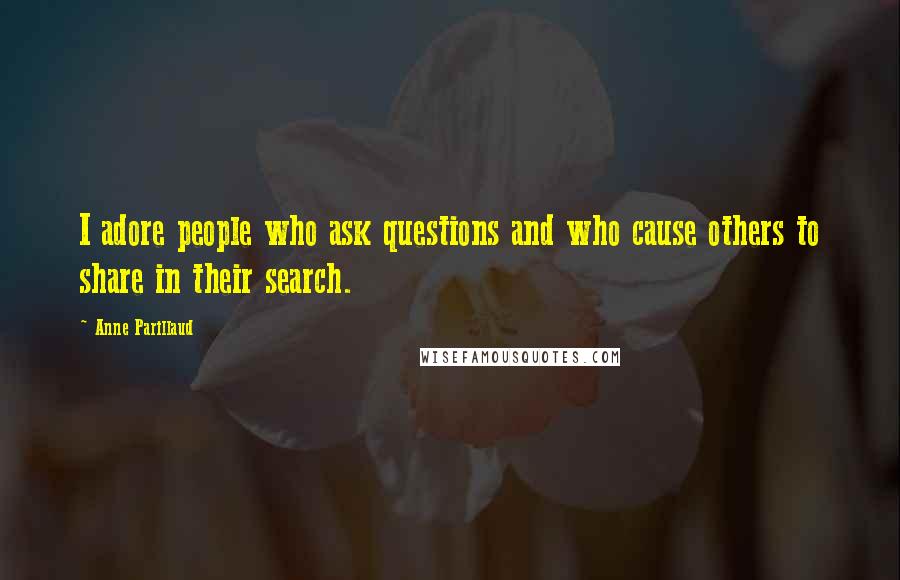 Anne Parillaud Quotes: I adore people who ask questions and who cause others to share in their search.