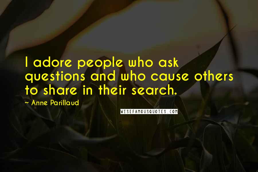 Anne Parillaud Quotes: I adore people who ask questions and who cause others to share in their search.