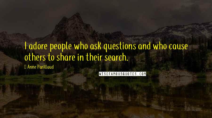 Anne Parillaud Quotes: I adore people who ask questions and who cause others to share in their search.