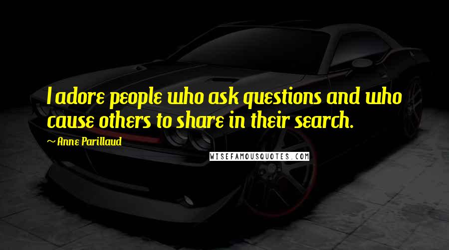Anne Parillaud Quotes: I adore people who ask questions and who cause others to share in their search.