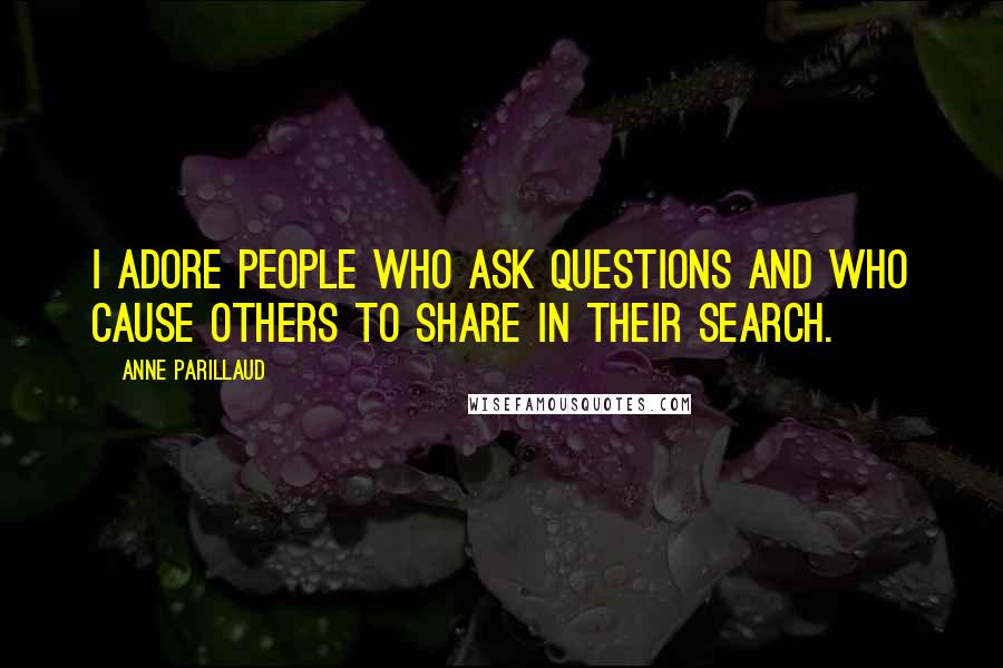 Anne Parillaud Quotes: I adore people who ask questions and who cause others to share in their search.