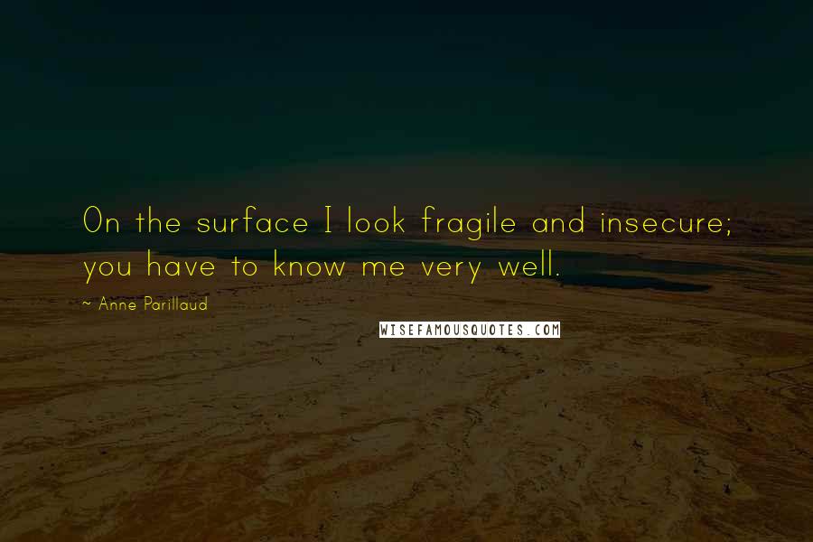 Anne Parillaud Quotes: On the surface I look fragile and insecure; you have to know me very well.