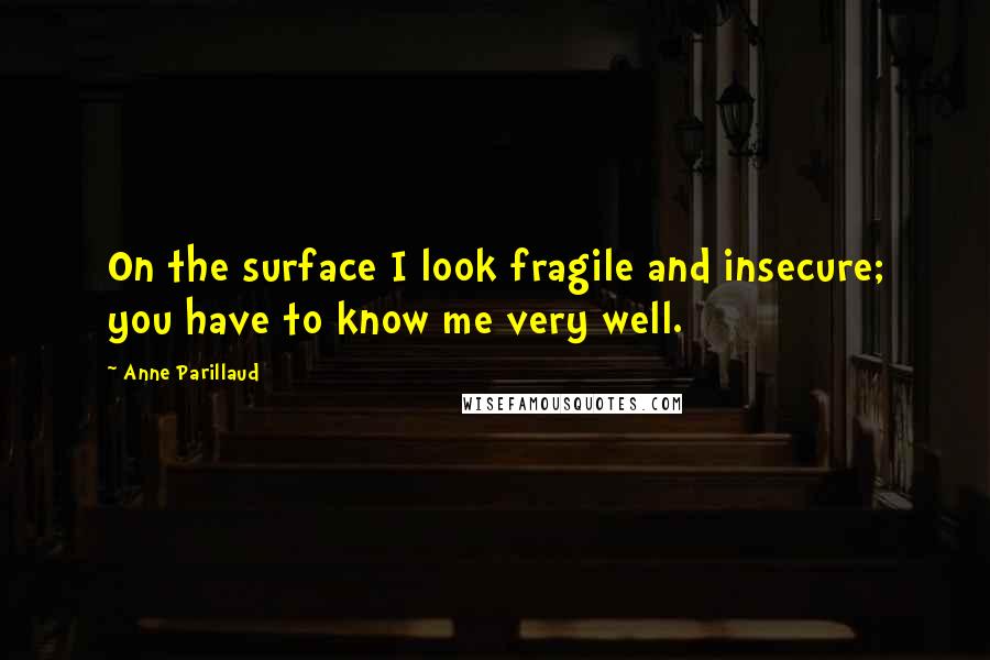 Anne Parillaud Quotes: On the surface I look fragile and insecure; you have to know me very well.