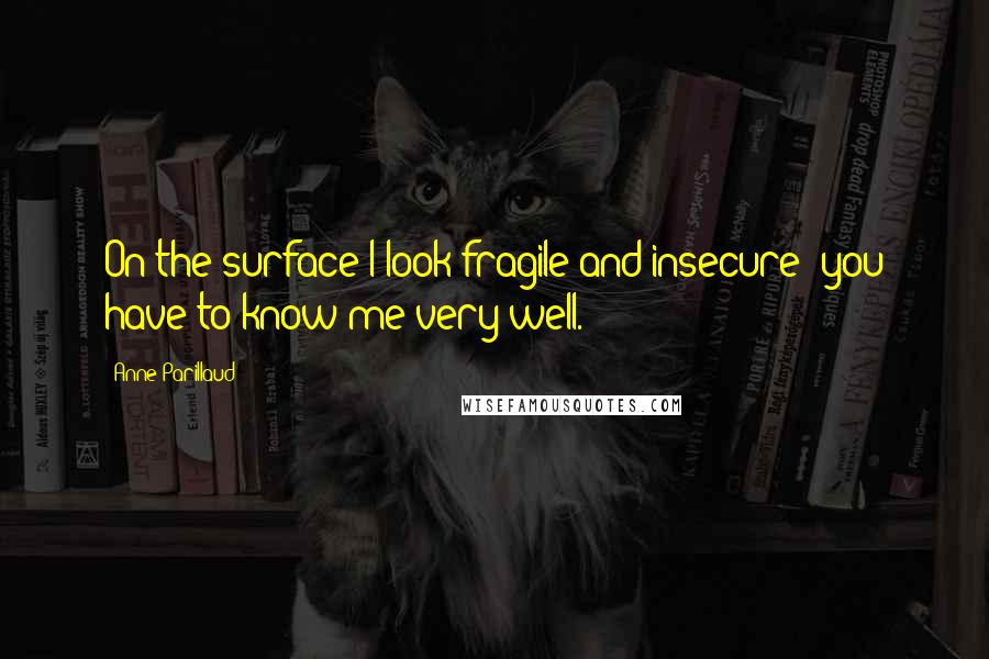 Anne Parillaud Quotes: On the surface I look fragile and insecure; you have to know me very well.