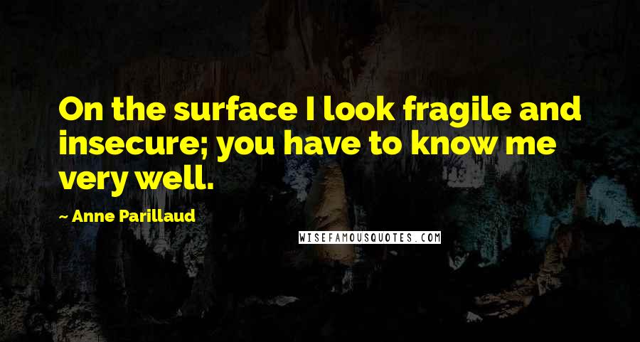 Anne Parillaud Quotes: On the surface I look fragile and insecure; you have to know me very well.