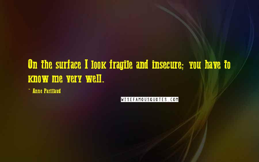 Anne Parillaud Quotes: On the surface I look fragile and insecure; you have to know me very well.