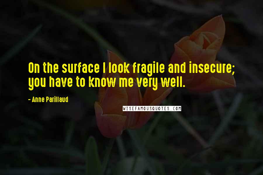 Anne Parillaud Quotes: On the surface I look fragile and insecure; you have to know me very well.