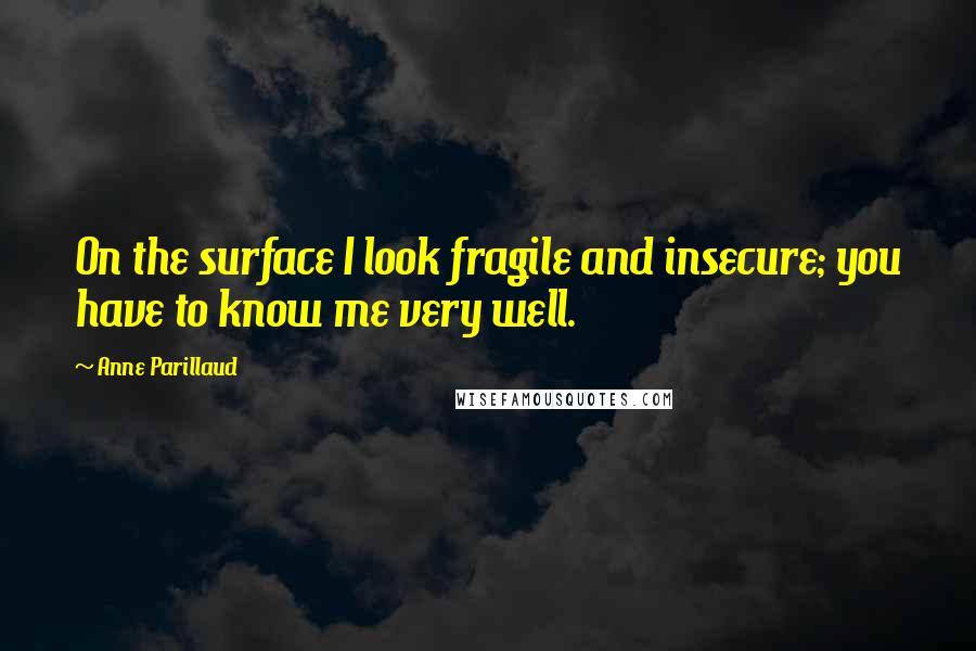 Anne Parillaud Quotes: On the surface I look fragile and insecure; you have to know me very well.