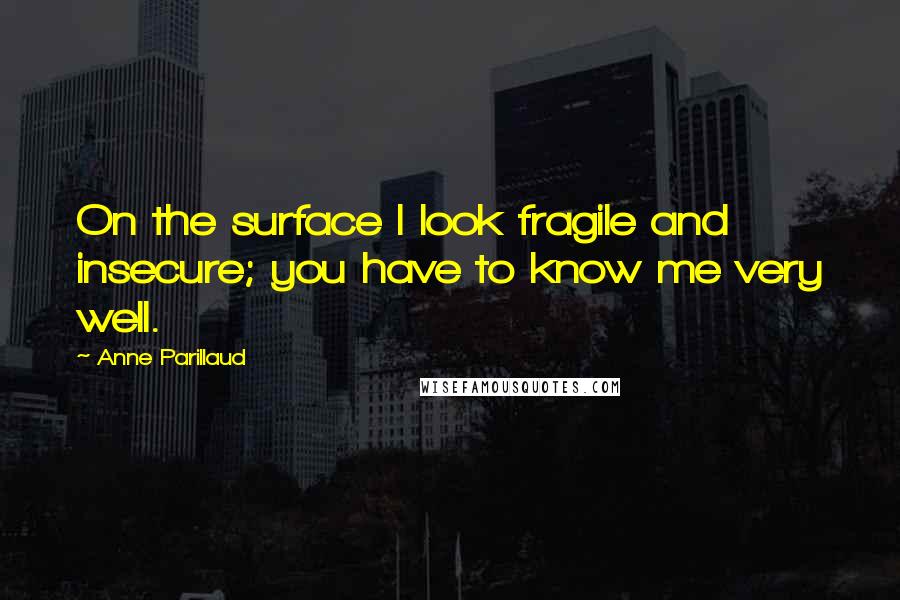 Anne Parillaud Quotes: On the surface I look fragile and insecure; you have to know me very well.