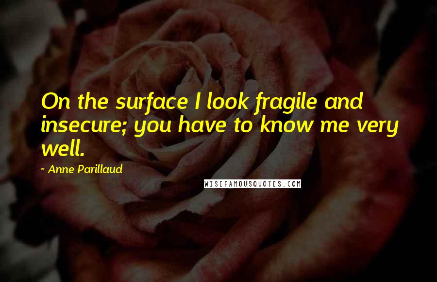 Anne Parillaud Quotes: On the surface I look fragile and insecure; you have to know me very well.