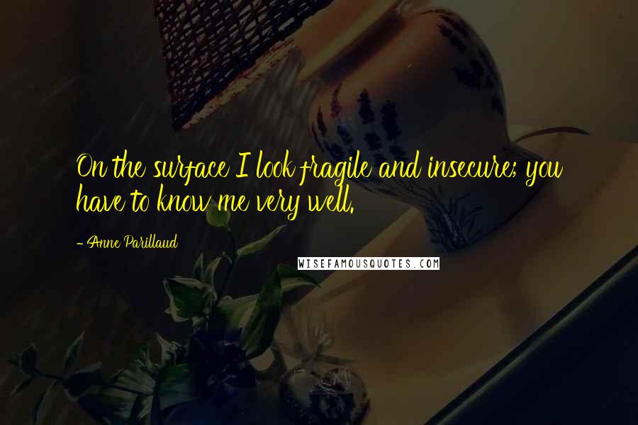 Anne Parillaud Quotes: On the surface I look fragile and insecure; you have to know me very well.