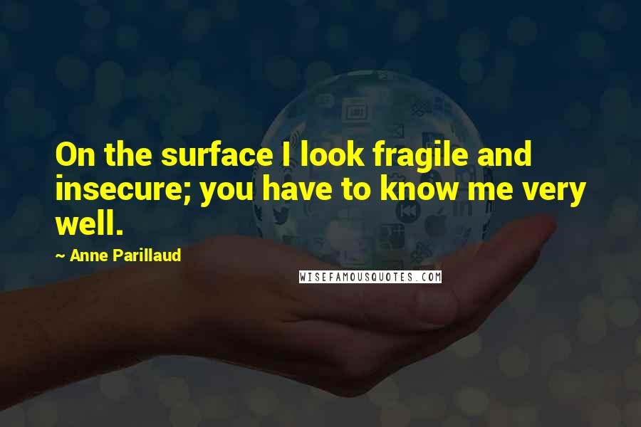 Anne Parillaud Quotes: On the surface I look fragile and insecure; you have to know me very well.