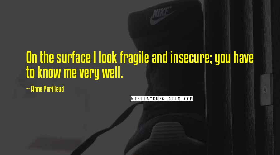 Anne Parillaud Quotes: On the surface I look fragile and insecure; you have to know me very well.