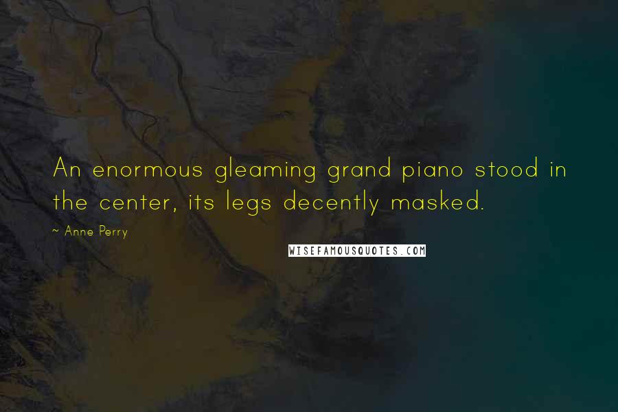 Anne Perry Quotes: An enormous gleaming grand piano stood in the center, its legs decently masked.