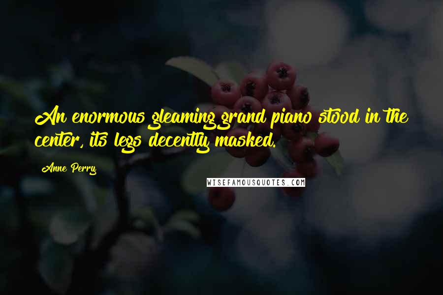 Anne Perry Quotes: An enormous gleaming grand piano stood in the center, its legs decently masked.