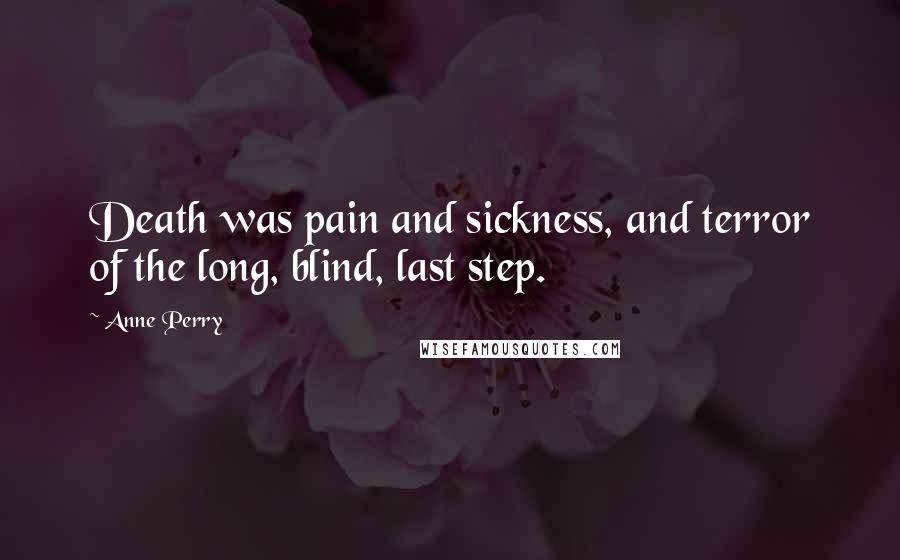 Anne Perry Quotes: Death was pain and sickness, and terror of the long, blind, last step.