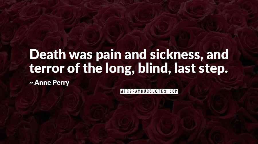 Anne Perry Quotes: Death was pain and sickness, and terror of the long, blind, last step.