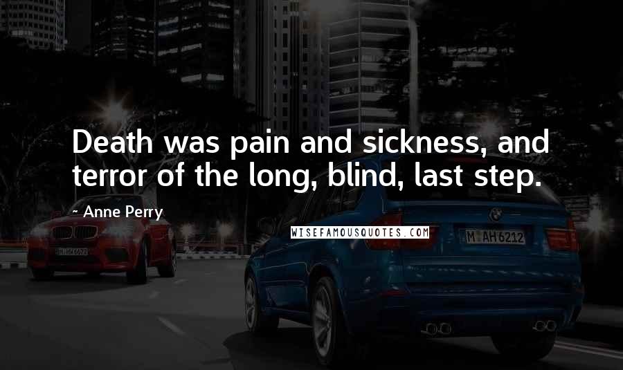 Anne Perry Quotes: Death was pain and sickness, and terror of the long, blind, last step.