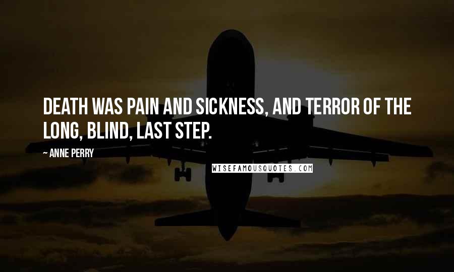 Anne Perry Quotes: Death was pain and sickness, and terror of the long, blind, last step.