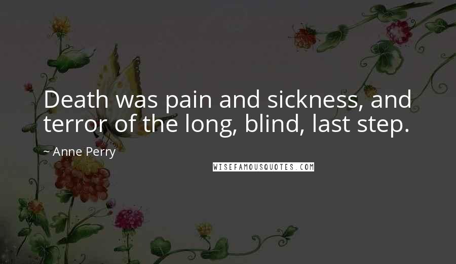 Anne Perry Quotes: Death was pain and sickness, and terror of the long, blind, last step.